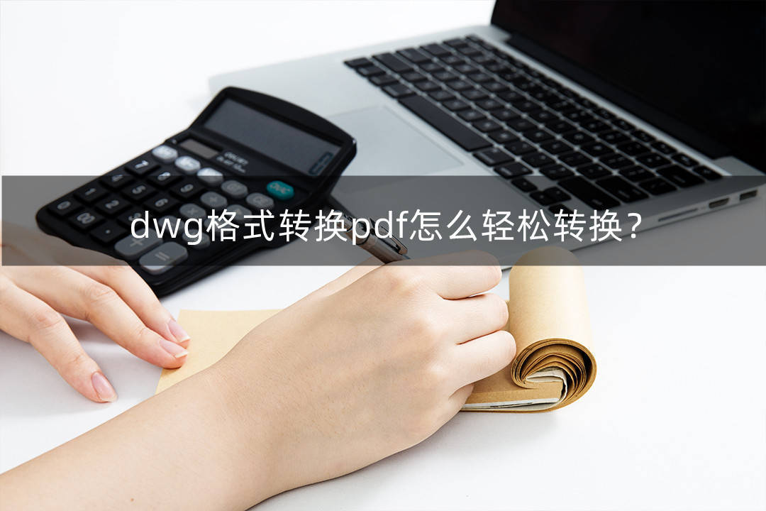 华为手机打不开pdf文件
:dwg格式转换pdf怎么轻松转换？电脑前就用这法子